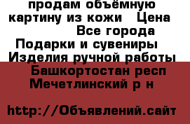 продам объёмную картину из кожи › Цена ­ 10 000 - Все города Подарки и сувениры » Изделия ручной работы   . Башкортостан респ.,Мечетлинский р-н